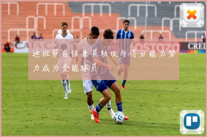 迪班萨自信兼具助攻与得分能力努力成为全能球员
