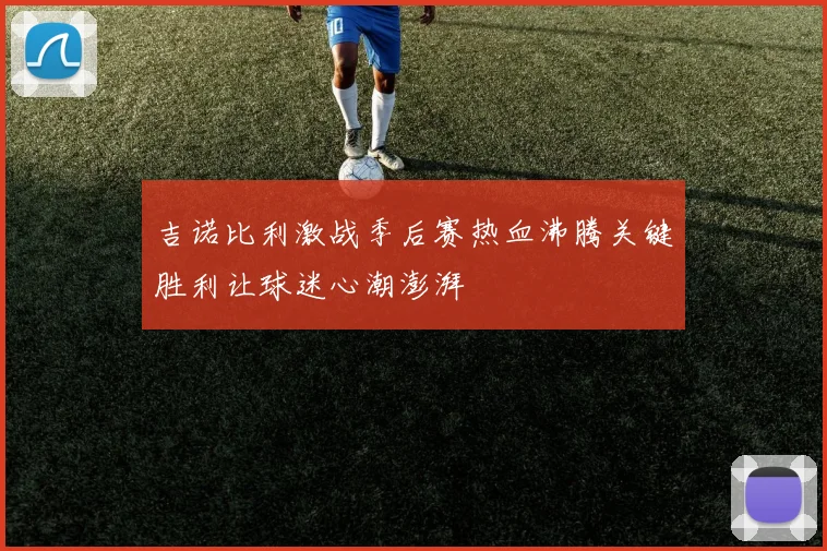 吉诺比利激战季后赛热血沸腾关键胜利让球迷心潮澎湃