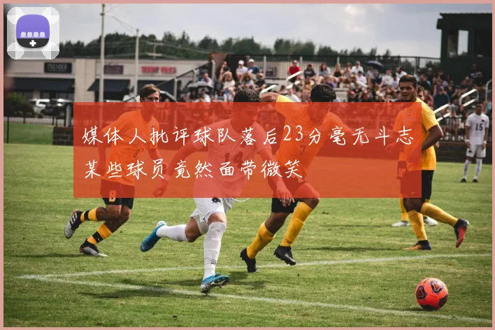 媒体人批评球队落后23分毫无斗志某些球员竟然面带微笑