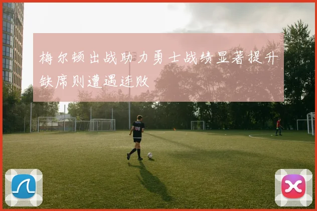 梅尔顿出战助力勇士战绩显著提升缺席则遭遇连败